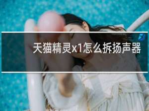 天猫精灵x1怎么拆扬声器