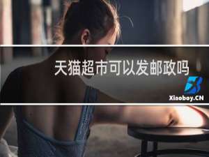 天猫超市可以发邮政吗