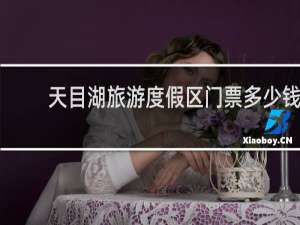 天目湖旅游度假区门票多少钱
