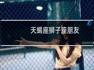 天蝎座狮子座朋友