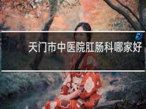 天门市中医院肛肠科哪家好