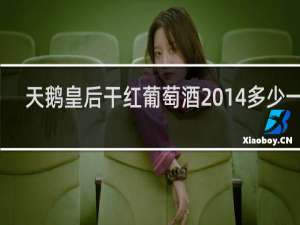 天鹅皇后干红葡萄酒2014多少一瓶