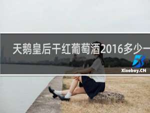 天鹅皇后干红葡萄酒2016多少一瓶