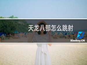 天龙八部怎么跳射（天龙八部怎么漕运）