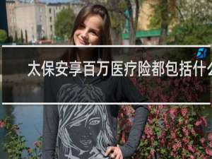 太保安享百万医疗险都包括什么