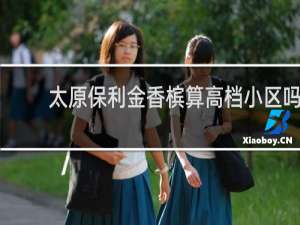 太原保利金香槟算高档小区吗