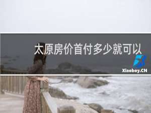 太原房价首付多少就可以?