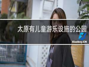 太原有儿童游乐设施的公园