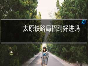 太原铁路局招聘好进吗