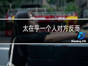 太在乎一个人对方反而不在乎你（太在乎一个人）