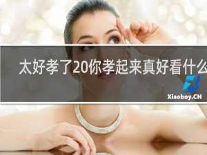 太好孝了 你孝起来真好看什么梗