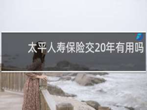 太平人寿保险交20年有用吗