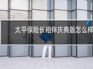太平保险长相伴庆典版怎么样