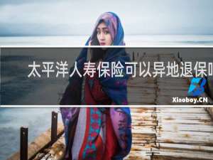 太平洋人寿保险可以异地退保吗