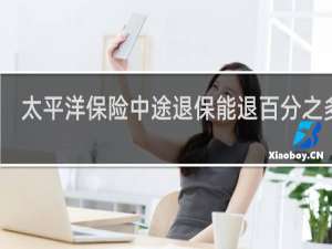 太平洋保险中途退保能退百分之多少