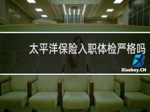 太平洋保险入职体检严格吗