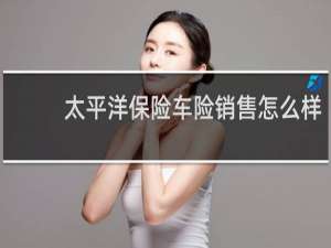 太平洋保险车险销售怎么样
