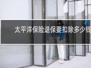 太平洋保险退保要扣除多少钱