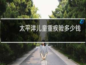太平洋儿童重疾险多少钱
