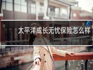 太平洋成长无忧保险怎么样