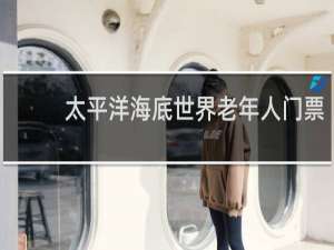 太平洋海底世界老年人门票