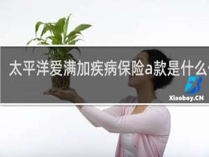 太平洋爱满加疾病保险a款是什么保险