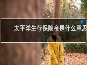 太平洋生存保险金是什么意思