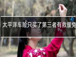 太平洋车险只买了第三者有救援免费吗