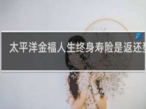 太平洋金福人生终身寿险是返还型吗