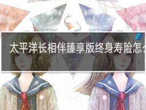 太平洋长相伴臻享版终身寿险怎么样