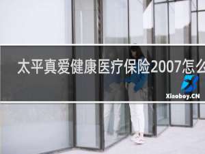 太平真爱健康医疗保险2007怎么样