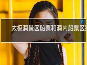 太极洞景区船票和洞内船票区别