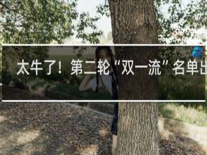 太牛了！第二轮“双一流”名单出炉，南京上榜13所