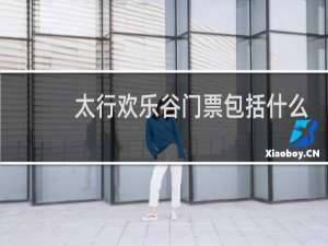 太行欢乐谷门票包括什么