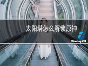 太阳塔怎么解锁原神