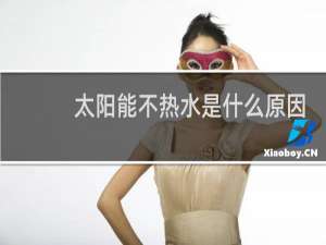 太阳能不热水是什么原因