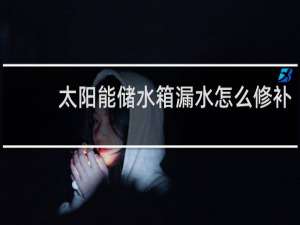 太阳能储水箱漏水怎么修补