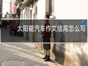 太阳能汽车作文结尾怎么写