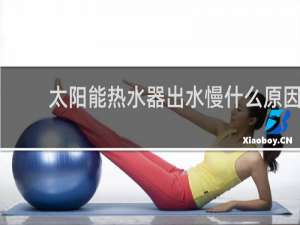 太阳能热水器出水慢什么原因