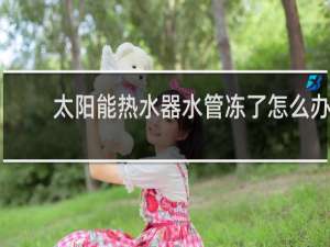 太阳能热水器水管冻了怎么办