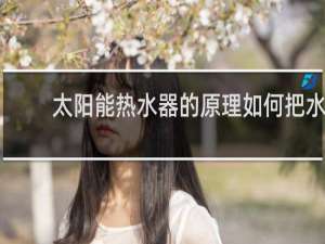 太阳能热水器的原理如何把水加热的