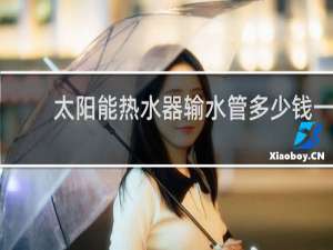 太阳能热水器输水管多少钱一米