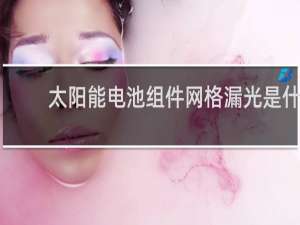 太阳能电池组件网格漏光是什么现象