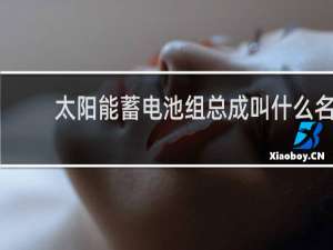 太阳能蓄电池组总成叫什么名字