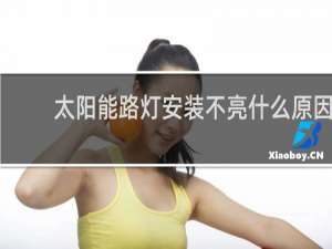 太阳能路灯安装不亮什么原因