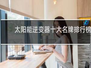 太阳能逆变器十大名牌排行榜