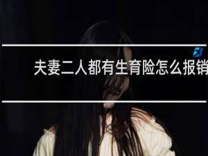 夫妻二人都有生育险怎么报销