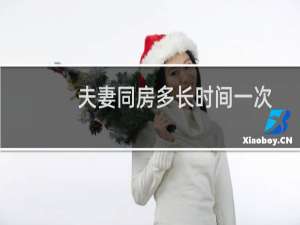 夫妻同房多长时间一次算正常（夫妻同房多少时间算正常）