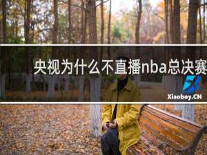 央视为什么不直播nba总决赛