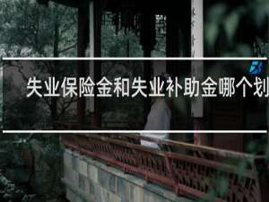 失业保险金和失业补助金哪个划算